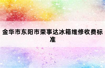 金华市东阳市荣事达冰箱维修收费标准