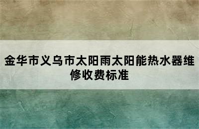 金华市义乌市太阳雨太阳能热水器维修收费标准