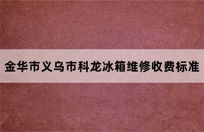 金华市义乌市科龙冰箱维修收费标准