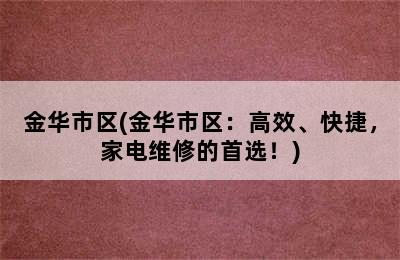 金华市区(金华市区：高效、快捷，家电维修的首选！)