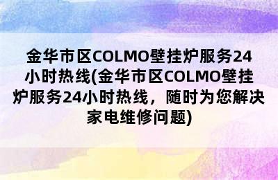 金华市区COLMO壁挂炉服务24小时热线(金华市区COLMO壁挂炉服务24小时热线，随时为您解决家电维修问题)