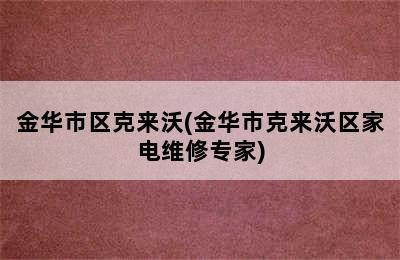 金华市区克来沃(金华市克来沃区家电维修专家)