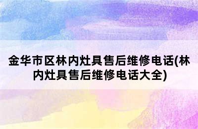 金华市区林内灶具售后维修电话(林内灶具售后维修电话大全)