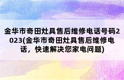 金华市奇田灶具售后维修电话号码2023(金华市奇田灶具售后维修电话，快速解决您家电问题)