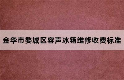 金华市婺城区容声冰箱维修收费标准