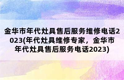 金华市年代灶具售后服务维修电话2023(年代灶具维修专家，金华市年代灶具售后服务电话2023)