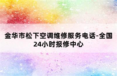 金华市松下空调维修服务电话-全国24小时报修中心