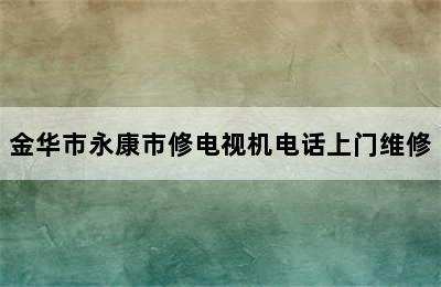 金华市永康市修电视机电话上门维修