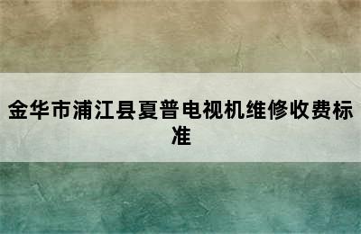 金华市浦江县夏普电视机维修收费标准