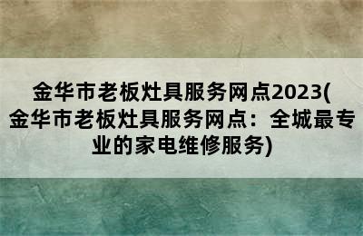 金华市老板灶具服务网点2023(金华市老板灶具服务网点：全城最专业的家电维修服务)