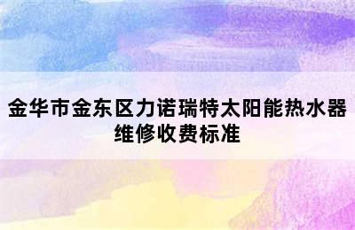 金华市金东区力诺瑞特太阳能热水器维修收费标准