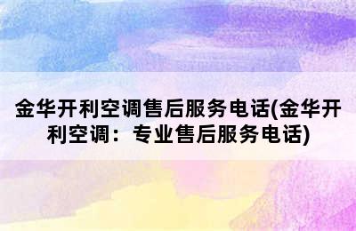 金华开利空调售后服务电话(金华开利空调：专业售后服务电话)