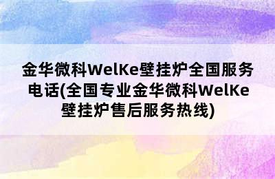 金华微科WelKe壁挂炉全国服务电话(全国专业金华微科WelKe壁挂炉售后服务热线)