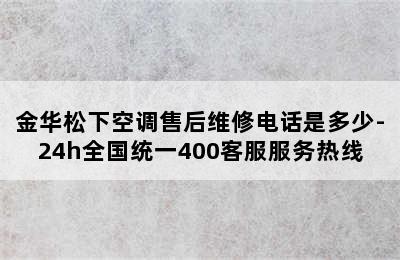 金华松下空调售后维修电话是多少-24h全国统一400客服服务热线