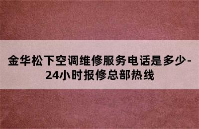 金华松下空调维修服务电话是多少-24小时报修总部热线