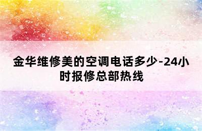 金华维修美的空调电话多少-24小时报修总部热线