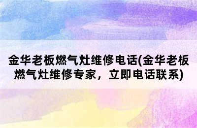 金华老板燃气灶维修电话(金华老板燃气灶维修专家，立即电话联系)