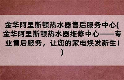 金华阿里斯顿热水器售后服务中心(金华阿里斯顿热水器维修中心——专业售后服务，让您的家电焕发新生！)