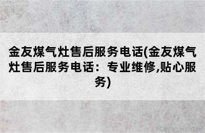 金友煤气灶售后服务电话(金友煤气灶售后服务电话：专业维修,贴心服务)