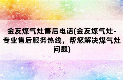 金友煤气灶售后电话(金友煤气灶-专业售后服务热线，帮您解决煤气灶问题)