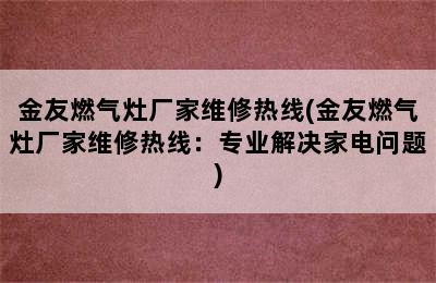 金友燃气灶厂家维修热线(金友燃气灶厂家维修热线：专业解决家电问题)