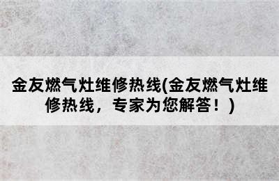 金友燃气灶维修热线(金友燃气灶维修热线，专家为您解答！)