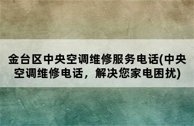 金台区中央空调维修服务电话(中央空调维修电话，解决您家电困扰)