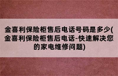 金喜利保险柜售后电话号码是多少(金喜利保险柜售后电话-快速解决您的家电维修问题)