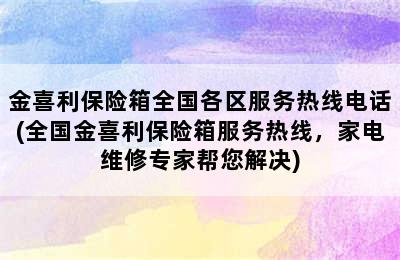 金喜利保险箱全国各区服务热线电话(全国金喜利保险箱服务热线，家电维修专家帮您解决)