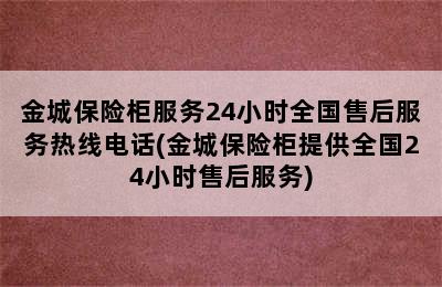 金城保险柜服务24小时全国售后服务热线电话(金城保险柜提供全国24小时售后服务)