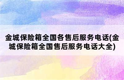 金城保险箱全国各售后服务电话(金城保险箱全国售后服务电话大全)