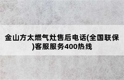 金山方太燃气灶售后电话(全国联保)客服服务400热线