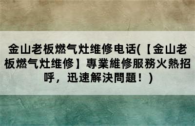 金山老板燃气灶维修电话(【金山老板燃气灶维修】專業維修服務火熱招呼，迅速解決問題！)