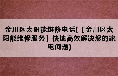 金川区太阳能维修电话(【金川区太阳能维修服务】快速高效解决您的家电问题)