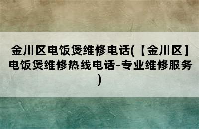 金川区电饭煲维修电话(【金川区】电饭煲维修热线电话-专业维修服务)