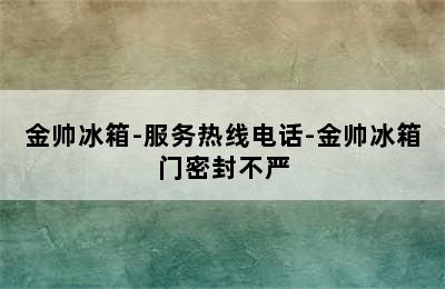 金帅冰箱-服务热线电话-金帅冰箱门密封不严