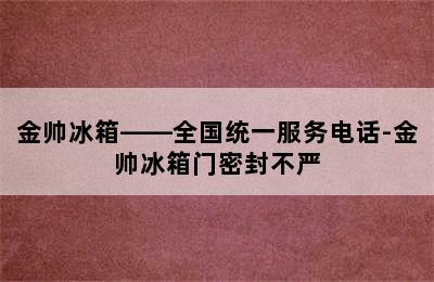 金帅冰箱——全国统一服务电话-金帅冰箱门密封不严