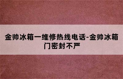 金帅冰箱一维修热线电话-金帅冰箱门密封不严