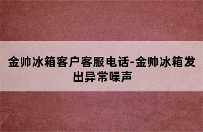 金帅冰箱客户客服电话-金帅冰箱发出异常噪声