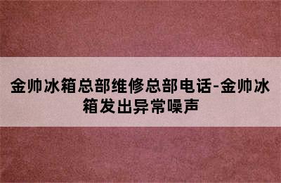 金帅冰箱总部维修总部电话-金帅冰箱发出异常噪声