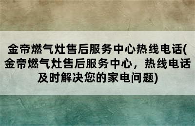 金帝燃气灶售后服务中心热线电话(金帝燃气灶售后服务中心，热线电话及时解决您的家电问题)