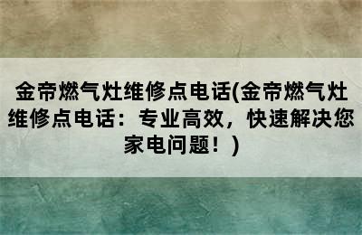 金帝燃气灶维修点电话(金帝燃气灶维修点电话：专业高效，快速解决您家电问题！)