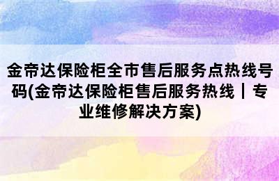 金帝达保险柜全市售后服务点热线号码(金帝达保险柜售后服务热线｜专业维修解决方案)