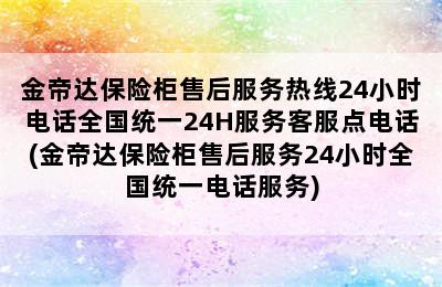 金帝达保险柜售后服务热线24小时电话全国统一24H服务客服点电话(金帝达保险柜售后服务24小时全国统一电话服务)