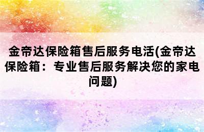 金帝达保险箱售后服务电活(金帝达保险箱：专业售后服务解决您的家电问题)