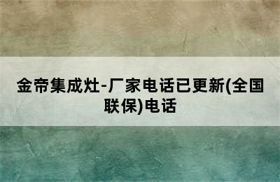 金帝集成灶-厂家电话已更新(全国联保)电话