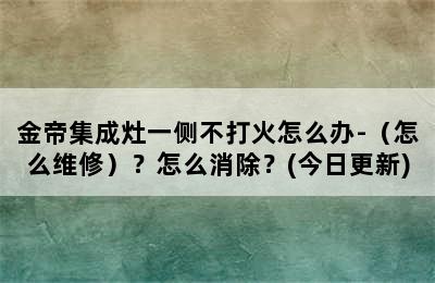 金帝集成灶一侧不打火怎么办-（怎么维修）？怎么消除？(今日更新)