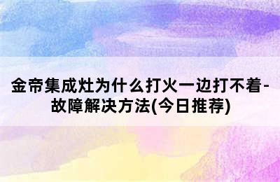 金帝集成灶为什么打火一边打不着-故障解决方法(今日推荐)