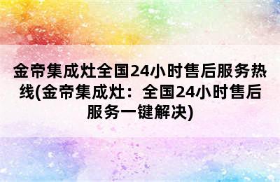 金帝集成灶全国24小时售后服务热线(金帝集成灶：全国24小时售后服务一键解决)