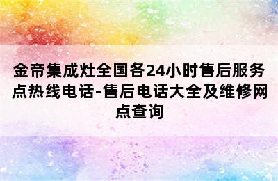 金帝集成灶全国各24小时售后服务点热线电话-售后电话大全及维修网点查询